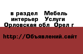  в раздел : Мебель, интерьер » Услуги . Орловская обл.,Орел г.